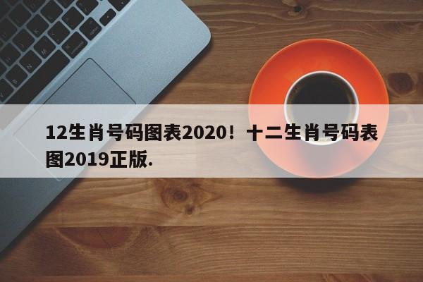 12生肖号码图表2020!十二生肖号码表图2019正版.